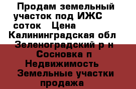 Продам земельный участок под ИЖС 7,5 соток › Цена ­ 330 000 - Калининградская обл., Зеленоградский р-н, Сосновка п. Недвижимость » Земельные участки продажа   